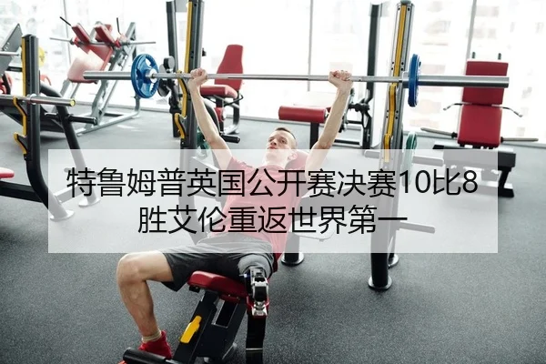 特鲁姆普英国公开赛决赛10比8胜艾伦重返世界第一